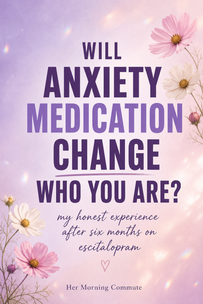 Will Anxiety Medication Change Who You Are? My Honest Experience After Six Months on Escitalopram