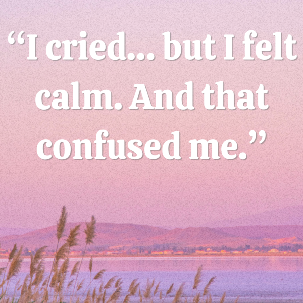 “I cried… But I felt calm. And that confused me.” - 1